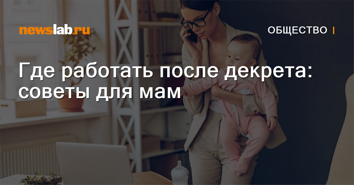 Где работать после декрета: советы для мам Новости общества