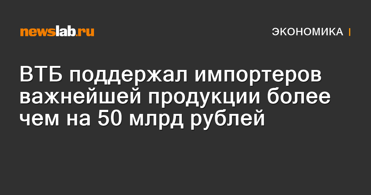 ВТБ поддержал импортеров важнейшей продукции более чем на 50 млрд ...
