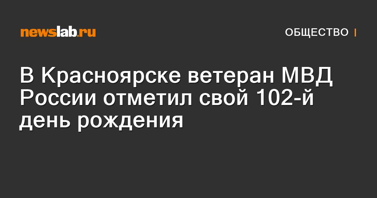 В Красноярске ветеран МВД России отметил свой 102-й день рождения ...