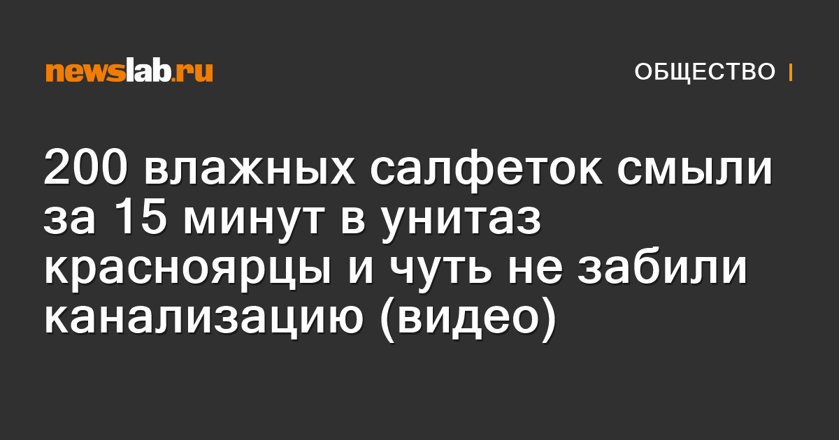 200 влажных салфеток смыли за 15 минут в унитаз красноярцы и чуть не ...