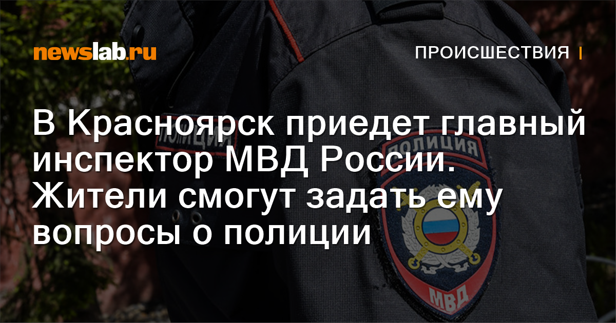 В Красноярск приедет главный инспектор МВД России. Жители смогут задать ...