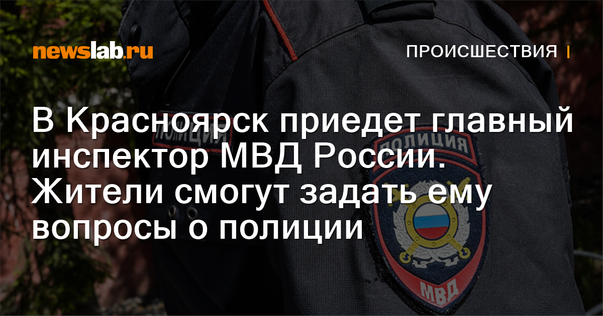 В Красноярск приедет главный инспектор МВД России Жители смогут задать