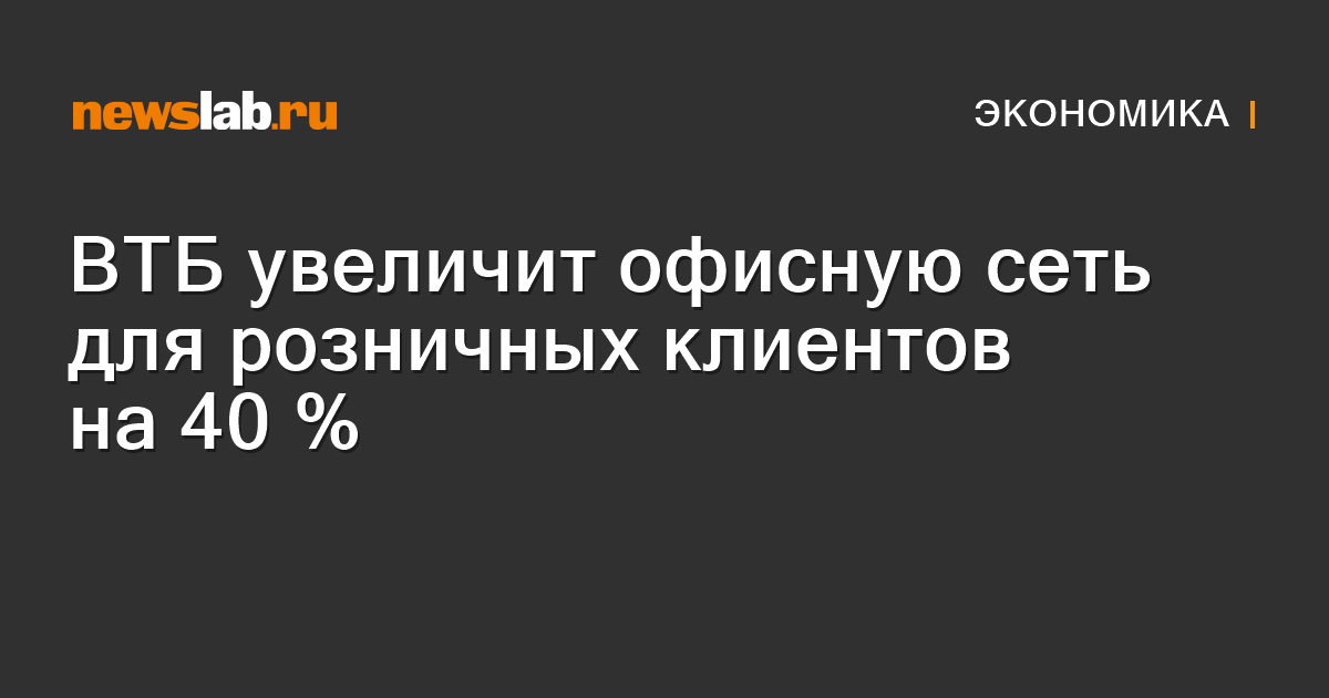 ВТБ увеличит офисную сеть для розничных клиентов на 40 % / Новости ...