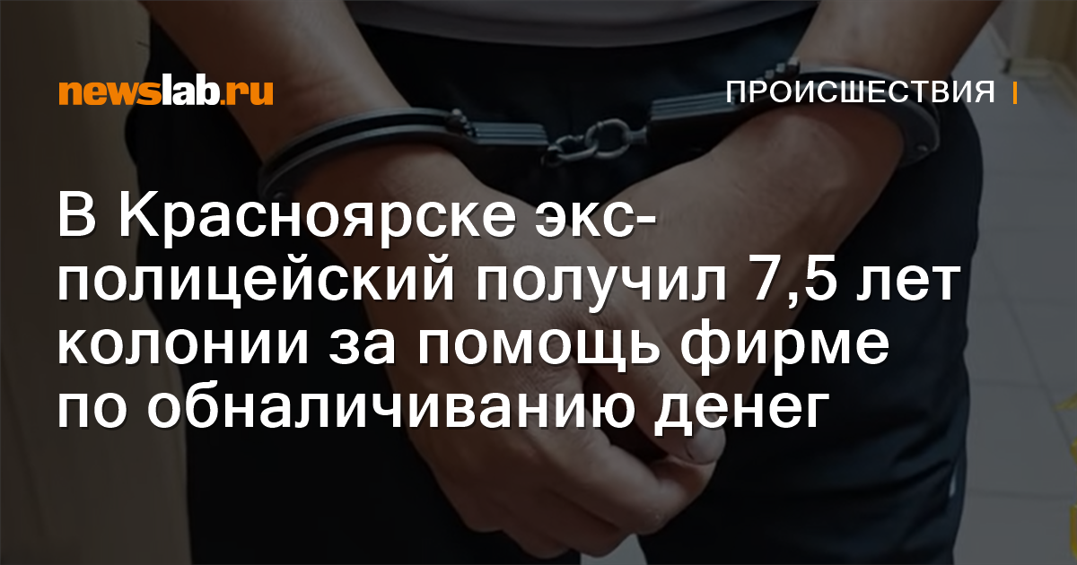 В Красноярске экс-полицейский получил 7,5 лет колонии за помощь фирме ...