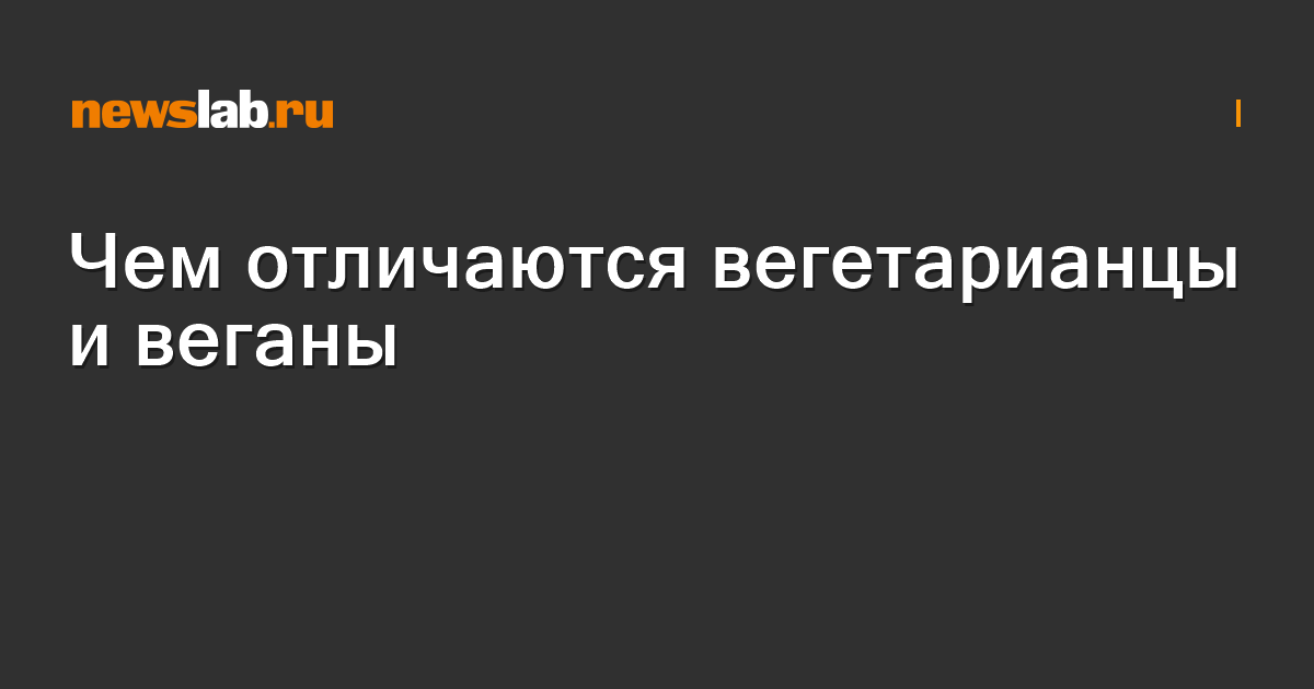 Чем отличаются вегетарианцы и веганы / Статьи / Newslab.Ru