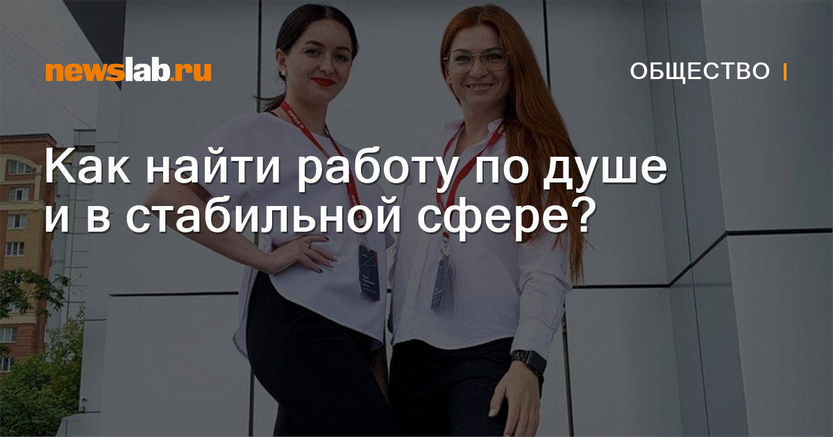 Как найти работу по душе и в стабильной сфере? Новости общества