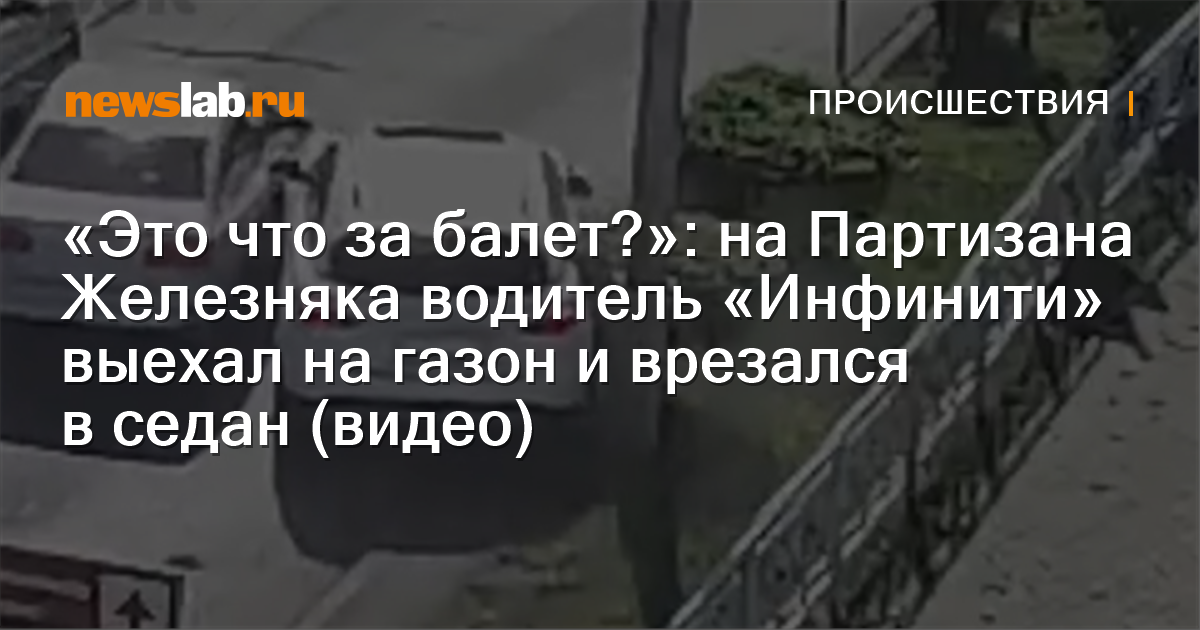 
        «Это что за балет?»: на Партизана Железняка водитель «Инфинити» выехал на газон и врезался в седан (видео) / Происшествия Красноярска и Красноярского края
        / Newslab.Ru