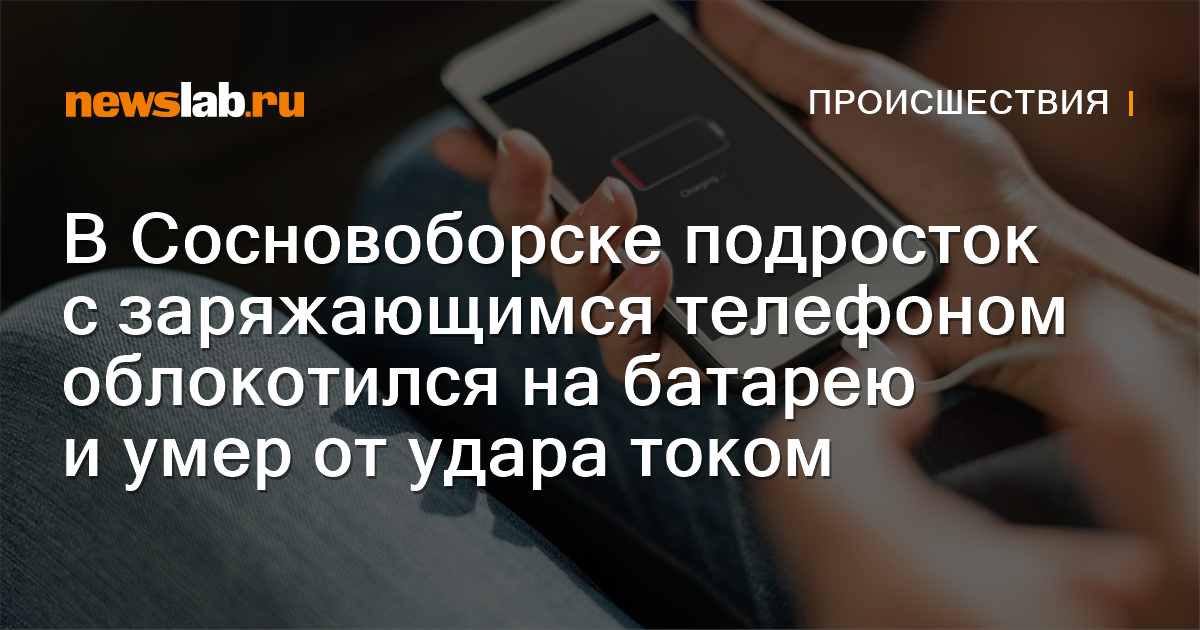         ВСосновоборске подросток сзаряжающимся телефоном облокотился набатарею иумер отудара током  Происшествия Красноярска и Красноярского края         Newslab.Ru