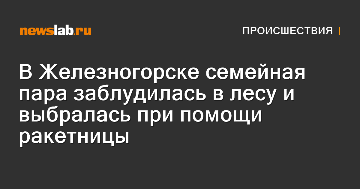 
        В Железногорске семейная пара заблудилась в лесу и выбралась при помощи ракетницы / Происшествия Красноярска и Красноярского края
        / Newslab.Ru