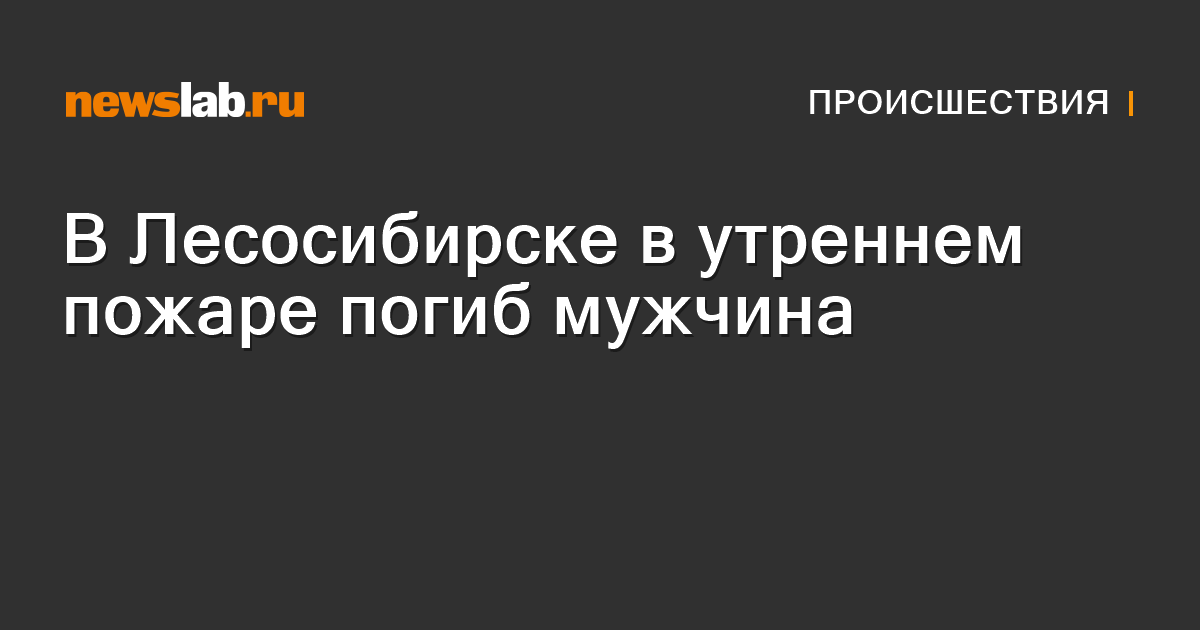         В Лесосибирске в утреннем пожаре погиб мужчина  Происшествия Красноярска и Красноярского края         Newslab.Ru