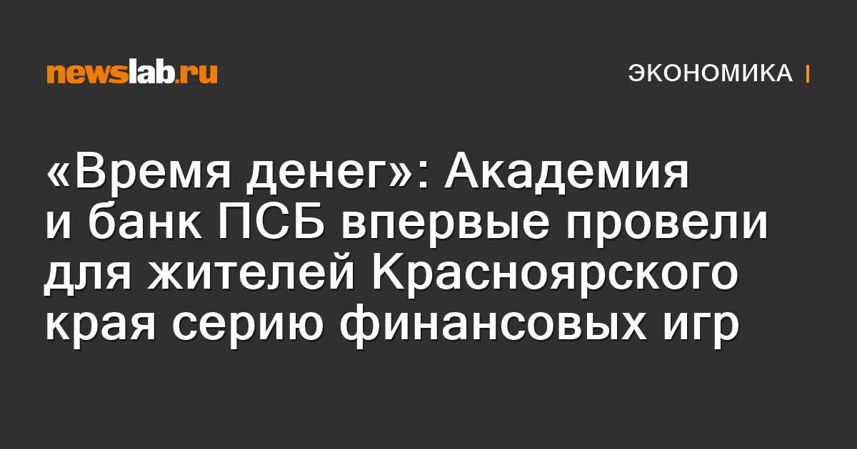 
        «Время денег»: Академия и банк ПСБ впервые провели для жителей Красноярского края серию финансовых игр  / Новости экономики Красноярска и Красноярского края
        / Newslab.Ru