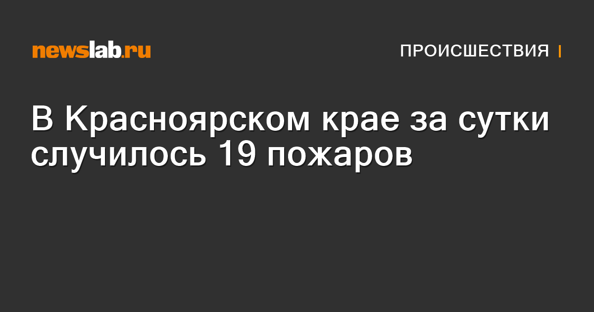 В Красноярском крае за сутки случилось 19 пожаров / Происшествия ...